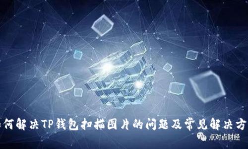如何解决TP钱包扫描图片的问题及常见解决方案