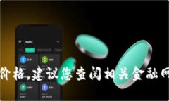 抱歉，我无法提供最新的虚拟币价格。建议您查
