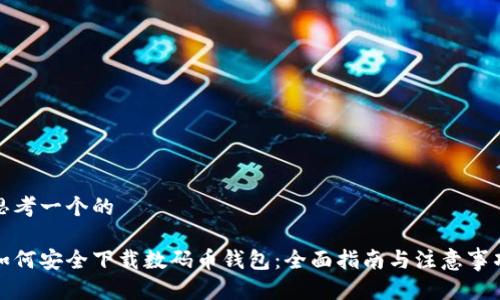 思考一个的

如何安全下载数码币钱包：全面指南与注意事项