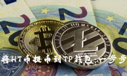如何将HT币提币到TP钱包：一步步详解