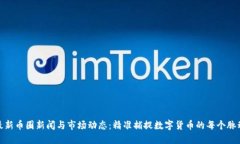 最新币圈新闻与市场动态：精准捕捉数字货币的
