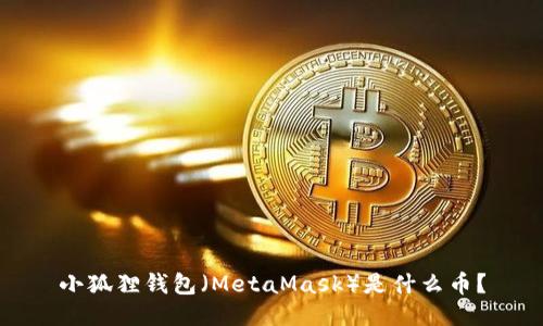 小狐狸钱包（MetaMask）是什么币？