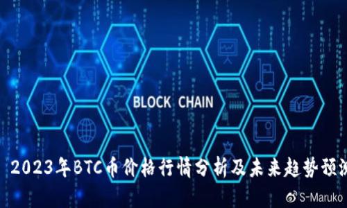 : 2023年BTC币价格行情分析及未来趋势预测
