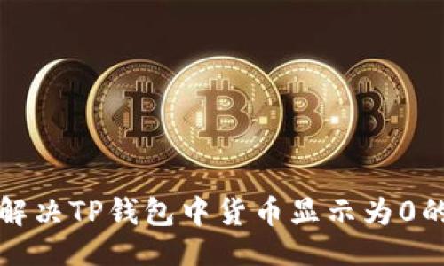```
如何解决TP钱包中货币显示为0的问题