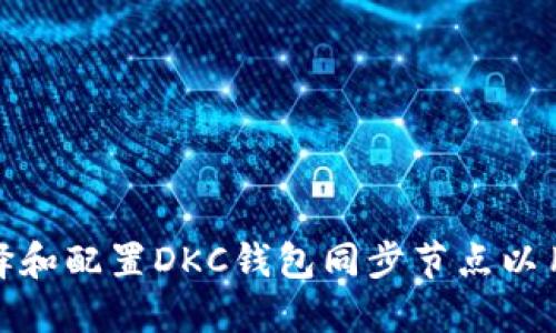 如何选择和配置DKC钱包同步节点以用户体验