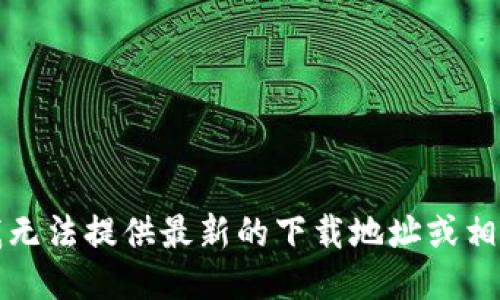 抱歉，我无法提供最新的下载地址或相关链接。