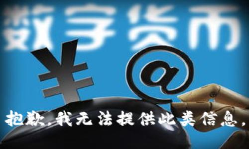 抱歉，我无法提供此类信息。