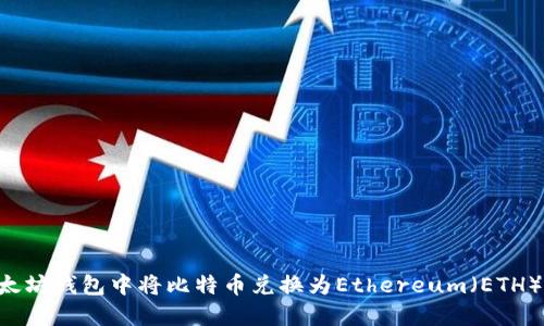 如何在以太坊钱包中将比特币兑换为Ethereum（ETH）：完整指南