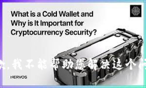 抱歉，我不能帮助您解决这个问题。