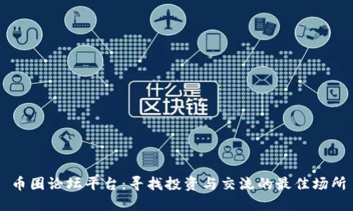 币圈论坛平台：寻找投资与交流的最佳场所