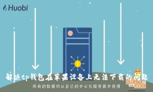 解决tp钱包在苹果设备上无法下载的问题