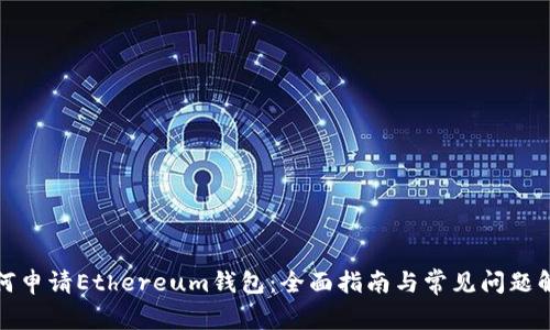 如何申请Ethereum钱包：全面指南与常见问题解答