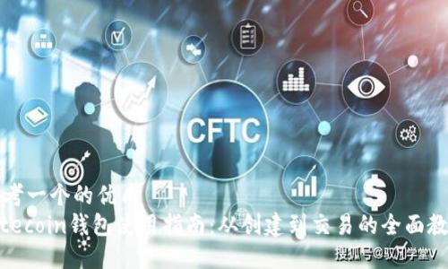 思考一个的优质
Litecoin钱包使用指南：从创建到交易的全面教程