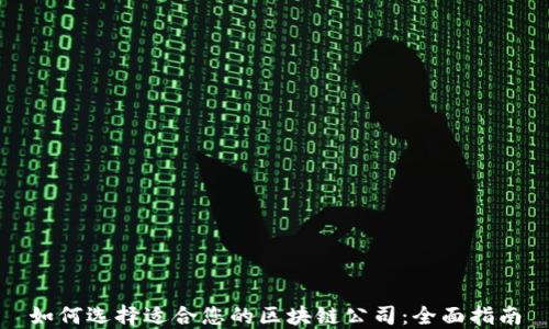 
如何选择适合您的区块链公司：全面指南