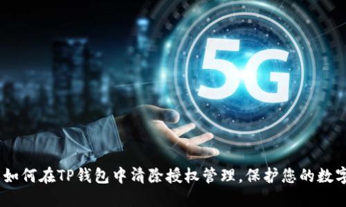 全面指南：如何在TP钱包中清除授权管理，保护您的数字资产安全