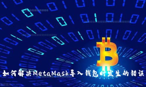 如何解决MetaMask导入钱包时发生的错误