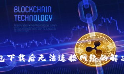 tp钱包下载后无法连接网络的解决办法