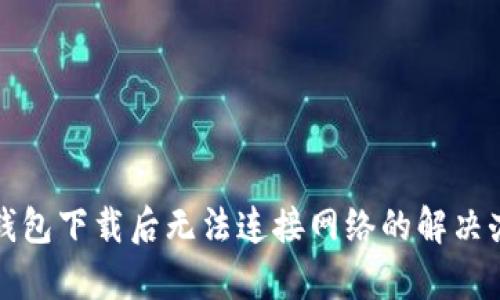 tp钱包下载后无法连接网络的解决办法
