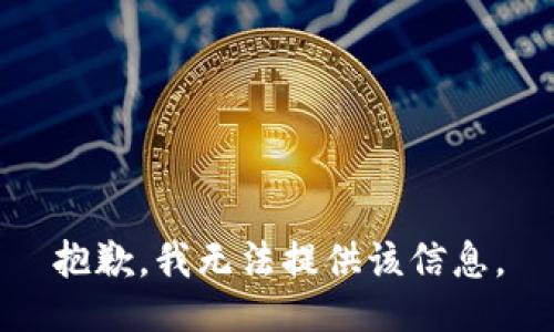 抱歉，我无法提供该信息。