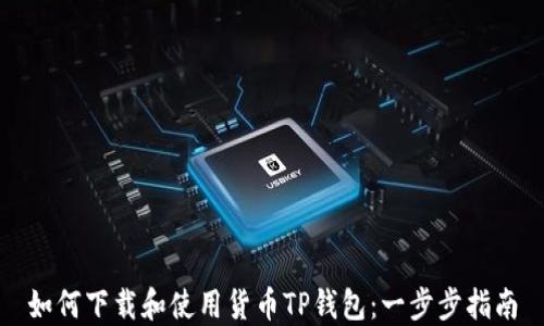 
如何下载和使用货币TP钱包：一步步指南