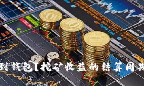挖矿收益多久会到钱包？挖矿收益的结算周期与注意事项分析