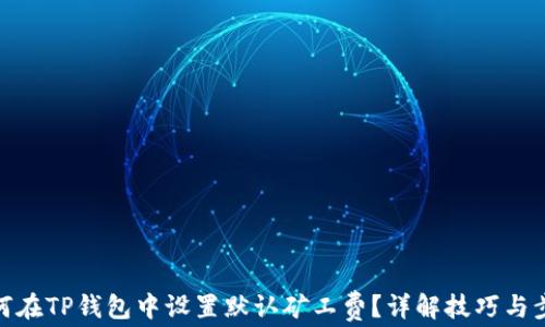 
如何在TP钱包中设置默认矿工费？详解技巧与步骤