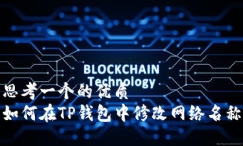 思考一个的优质
如何在TP钱包中修改网络名称