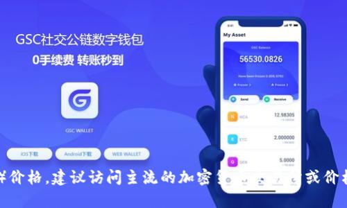 抱歉，我无法提供实时数据或最新的数字货币价格。如果你想获得最新的CRV（Curve DAO Token）价格，建议访问主流的加密货币交易所或价格监测网站，如CoinMarketCap或CoinGecko。这些平台会提供实时的价格信息和详细的市场数据。