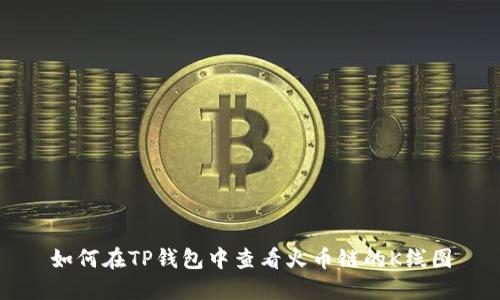 如何在TP钱包中查看火币链的K线图