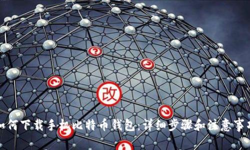 如何下载手机比特币钱包：详细步骤和注意事项