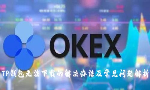 TP钱包无法下载的解决办法及常见问题解析