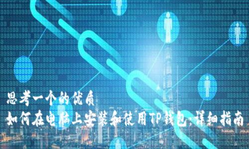 思考一个的优质
如何在电脑上安装和使用TP钱包：详细指南