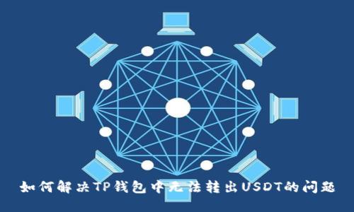 如何解决TP钱包中无法转出USDT的问题
