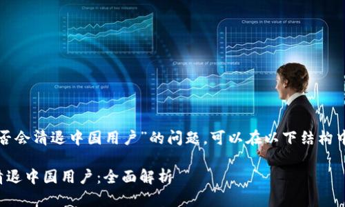 关于“TP钱包是否会清退中国用户”的问题，可以在以下结构中进行详细探讨：

TP钱包是否会清退中国用户：全面解析
