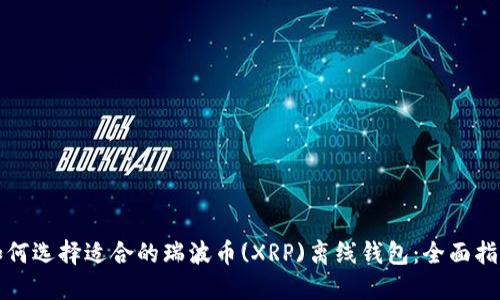 如何选择适合的瑞波币(XRP)离线钱包：全面指南
