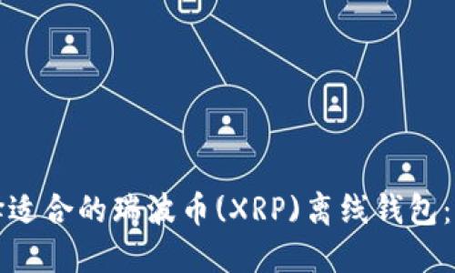 如何选择适合的瑞波币(XRP)离线钱包：全面指南