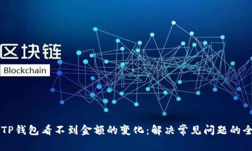 为什么TP钱包看不到金额的变化：解决常见问题的全面指南