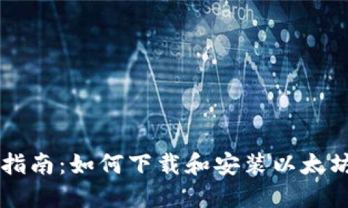 完整指南：如何下载和安装以太坊平台