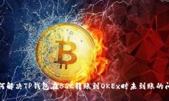 如何解决TP钱包在BSC转账到OKEx时未到账的问题