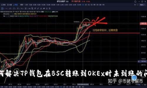 如何解决TP钱包在BSC转账到OKEx时未到账的问题