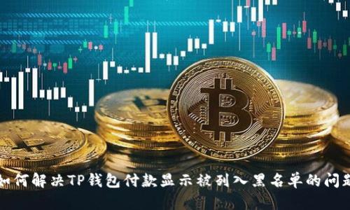 如何解决TP钱包付款显示被列入黑名单的问题