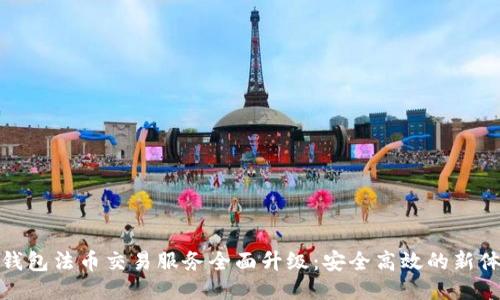 TP钱包法币交易服务全面升级：安全高效的新体验