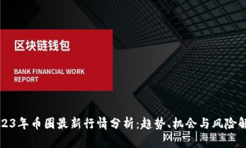 2023年币圈最新行情分析：趋势、机会与风险解析