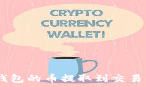  
如何将CXC钱包的币提取到交易所？详细指南