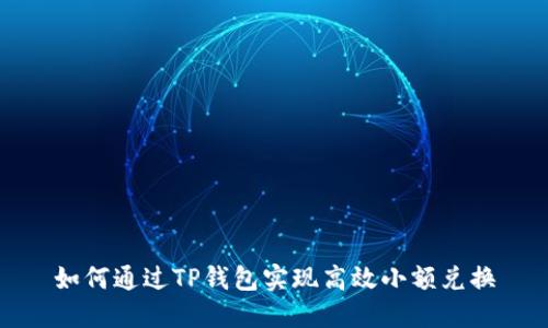 如何通过TP钱包实现高效小额兑换