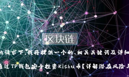 在您的请求下，我将提供一个的、相关关键词及详细内容。

如何通过TP钱包安全投资Kishu币？详解潜在风险与收益