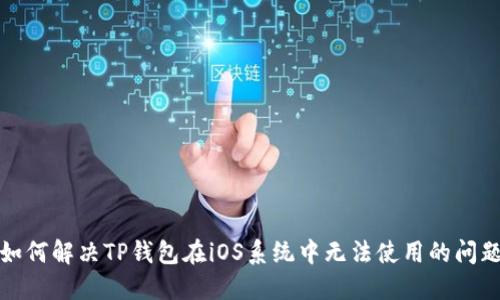 如何解决TP钱包在iOS系统中无法使用的问题