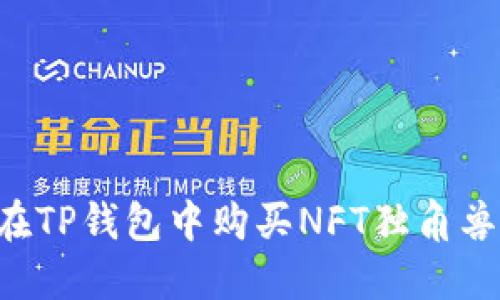 优质如何在TP钱包中购买NFT独角兽：完整指南