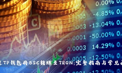 如何通过TP钱包将BSC转账至TRON：完整指南与常见问题解答