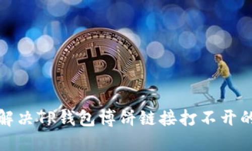 内容

如何解决TP钱包博饼链接打不开的问题